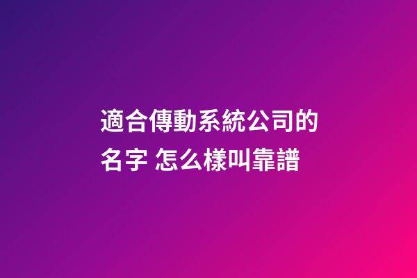 適合傳動系統公司的名字 怎么樣叫靠譜-第1張-公司起名-玄機派